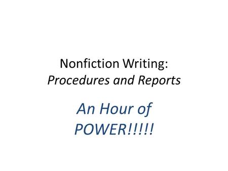 Nonfiction Writing: Procedures and Reports An Hour of POWER!!!!!