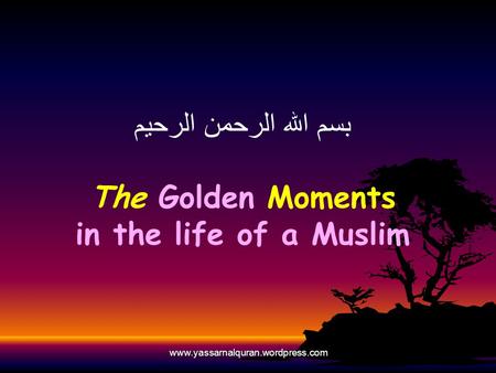 Www.yassarnalquran.wordpress.com بسم الله الرحمن الرحيم The Golden Moments in the life of a Muslim.