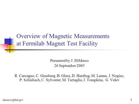 1 Overview of Magnetic Measurements at Fermilab Magnet Test Facility Presented by J. DiMarco 26 September 2005 R. Carcagno, C. Ginsburg, H. Glass, D. Harding,