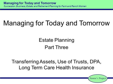 Managing for Today and Tomorrow Succession, Business, Estate, and Retirement Planning for Farm and Ranch Women Estate Planning Part Three Transferring.