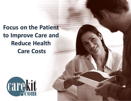 Care Kits 1 Focus on the Patient to Improve Care and Reduce Health Care Costs.