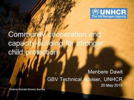 Community cooperation and capacity-building for stronger child protection Menbere Dawit GBV Technical Adviser, UNHCR 20 May 2010 Photo by Brendan Bannon,