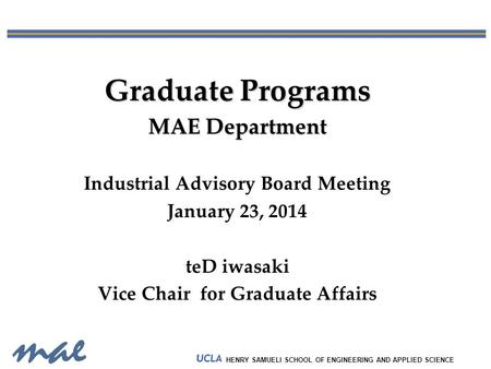 HENRY SAMUELI SCHOOL OF ENGINEERING AND APPLIED SCIENCE Graduate Programs MAE Department Industrial Advisory Board Meeting January 23, 2014 teD iwasaki.