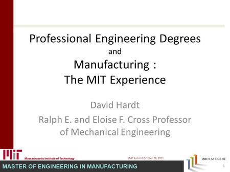 MASTER OF ENGINEERING IN MANUFACTURING Professional Engineering Degrees and Manufacturing : The MIT Experience David Hardt Ralph E. and Eloise F. Cross.