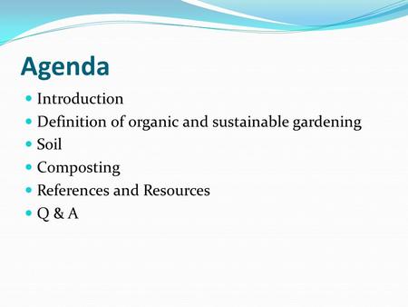 Agenda Introduction Definition of organic and sustainable gardening Soil Composting References and Resources Q & A.