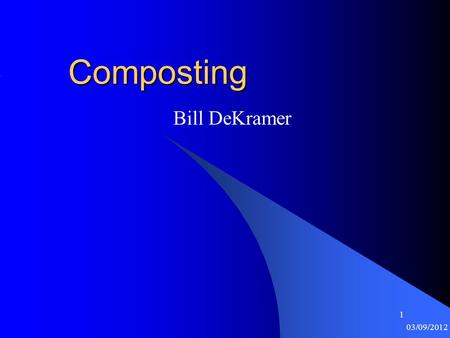 1 03/09/2012 1Composting Bill DeKramer. 2 03/09/2012 2 Sustainability What makes something sustainable?