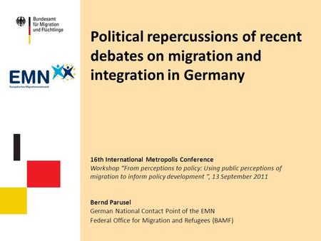 Political repercussions of recent debates on migration and integration in Germany 16th International Metropolis Conference Workshop “From perceptions to.