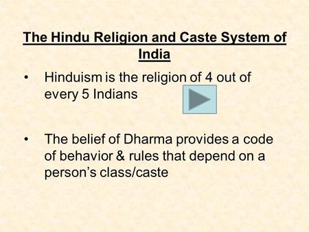 The Hindu Religion and Caste System of India Hinduism is the religion of 4 out of every 5 Indians The belief of Dharma provides a code of behavior & rules.