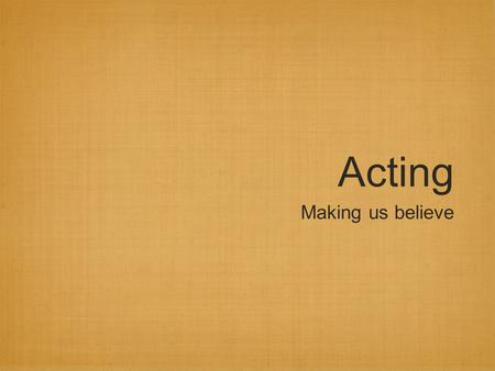 Acting Making us believe. Types of actors There are four kinds of actors Extras- A face in the crowd Nonprofessional performers- Amateur performers who.