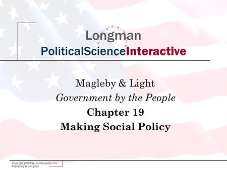 Copyright 2009 Pearson Education, Inc., Publishing as Longman Longman PoliticalScienceInteractive Magleby & Light Government by the People Chapter 19 Making.