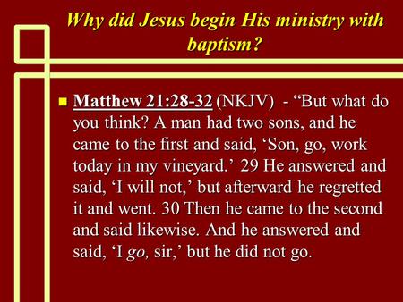 Why did Jesus begin His ministry with baptism? n Matthew 21:28-32 (NKJV) - “But what do you think? A man had two sons, and he came to the first and said,