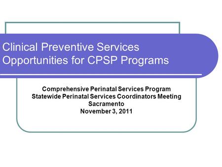 Clinical Preventive Services Opportunities for CPSP Programs Comprehensive Perinatal Services Program Statewide Perinatal Services Coordinators Meeting.