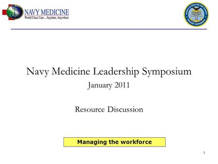 1 Navy Medicine Leadership Symposium January 2011 Resource Discussion Managing the workforce.