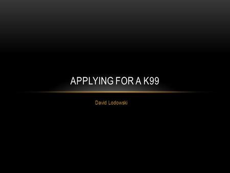 David Lodowski APPLYING FOR A K99. K99/R00 PROVIDES 2 PHASES OF SUPPORT 1 st Phase: mentored support 90,000/year for up to 2 years* with at least 1 year.