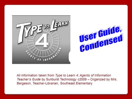 All information taken from Type to Learn 4: Agents of Information Teacher’s Guide by Sunburst Technology c2009 – Organized by Mrs. Bergeson, Teacher-Librarian,