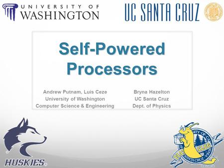 Self-Powered Processors Andrew Putnam, Luis Ceze University of Washington Computer Science & Engineering Bryna Hazelton UC Santa Cruz Dept. of Physics.