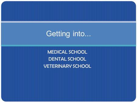 MEDICAL SCHOOL DENTAL SCHOOL VETERINARY SCHOOL Getting into...