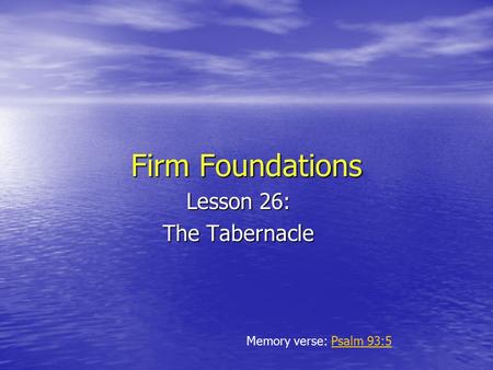 Firm Foundations Lesson 26: The Tabernacle Memory verse: Psalm 93:5Psalm 93:5.