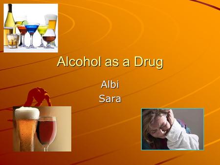 Alcohol as a Drug AlbiSara. What exactly is a drug? “Most experts agree that a drug is any substance that you drink, eat, inject, inhale or otherwise.