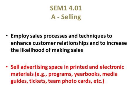 SEM1 4.01 A - Selling Employ sales processes and techniques to enhance customer relationships and to increase the likelihood of making sales Sell advertising.