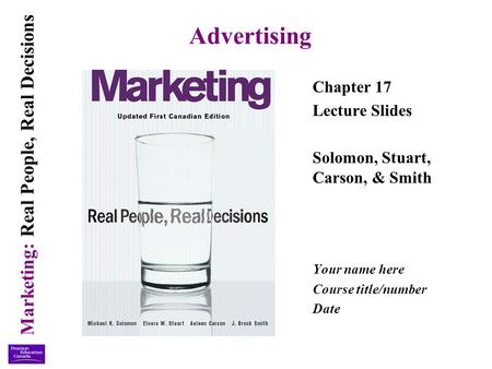 Marketing: Real People, Real Decisions Advertising Chapter 17 Lecture Slides Solomon, Stuart, Carson, & Smith Your name here Course title/number Date.