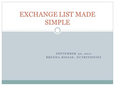 SEPTEMBER 30, 2011 BRENDA RIOJAS, NUTRITIONIST EXCHANGE LIST MADE SIMPLE.