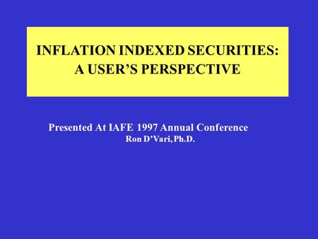 INFLATION INDEXED SECURITIES: A USER’S PERSPECTIVE Presented At IAFE 1997 Annual Conference Ron D’Vari, Ph.D.