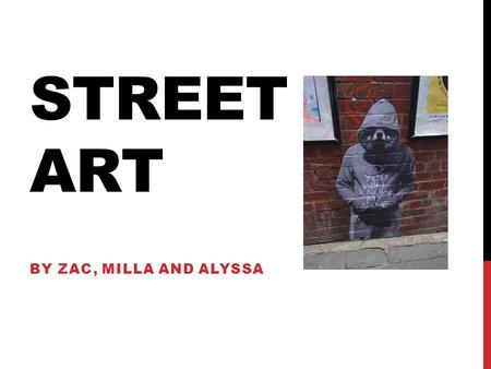 STREET ART BY ZAC, MILLA AND ALYSSA. WHAT IS STREET ART? Street art is visual art created for the public usually created with spray paint, paste ups and.