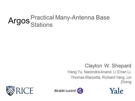 Argos Clayton W. Shepard Hang Yu, Narendra Anand, Li Erran Li, Thomas Marzetta, Richard Yang, Lin Zhong Practical Many-Antenna Base Stations.