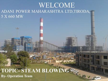 WELCOME TOPIC- STEAM BLOWING ADANI POWER MAHARASHTRA LTD,TIRODA,