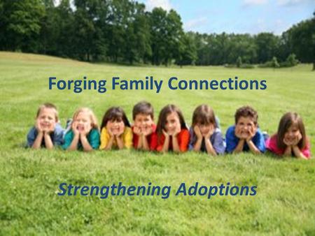 Forging Family Connections Strengthening Adoptions.