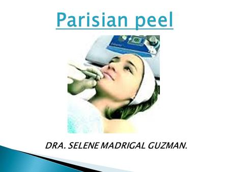 DRA. SELENE MADRIGAL GUZMAN.. 1.- HISTORY: - IT BEGIN IN FRANCE IN 1998 - THIS PROCEDIMENT IS DEVELOPED BY NECESITY THE TOP MODELS FOR A IMMEDIATE, PAINLESS,