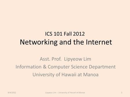 ICS 101 Fall 2012 Networking and the Internet Asst. Prof. Lipyeow Lim Information & Computer Science Department University of Hawaii at Manoa 9/4/20121Lipyeow.