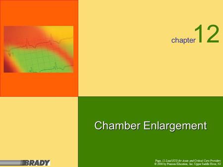 chapter Page, 12-Lead ECG for Acute and Critical Care Providers © 2006 by Pearson Education, Inc. Upper Saddle River, NJ Chamber Enlargement 12 Page,