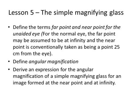 Lesson 5 – The simple magnifying glass Define the terms far point and near point for the unaided eye (For the normal eye, the far point may be assumed.