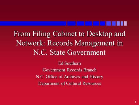 1 From Filing Cabinet to Desktop and Network: Records Management in N.C. State Government Ed Southern Government Records Branch N.C. Office of Archives.