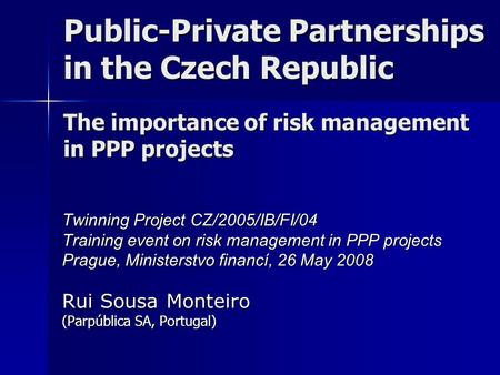 Public-Private Partnerships in the Czech Republic The importance of risk management in PPP projects Twinning Project CZ/2005/IB/FI/04 Training event on.