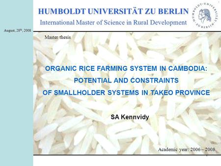 1 HUMBOLDT UNIVERSITÄT ZU BERLIN International Master of Science in Rural Development SA Kennvidy Academic year: 2006 – 2008 August, 28 th, 2008 Master.