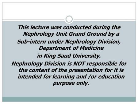 This lecture was conducted during the Nephrology Unit Grand Ground by a Sub-intern under Nephrology Division, Department of Medicine in King Saud University.