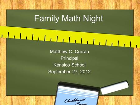 Family Math Night Matthew C. Curran Principal Kensico School September 27, 2012.