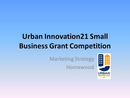 Urban Innovation21 Small Business Grant Competition Marketing Strategy Homewood.