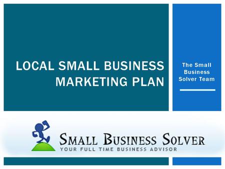 The Small Business Solver Team LOCAL SMALL BUSINESS MARKETING PLAN.