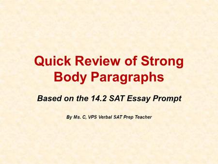 Quick Review of Strong Body Paragraphs Based on the 14.2 SAT Essay Prompt By Ms. C, VPS Verbal SAT Prep Teacher.