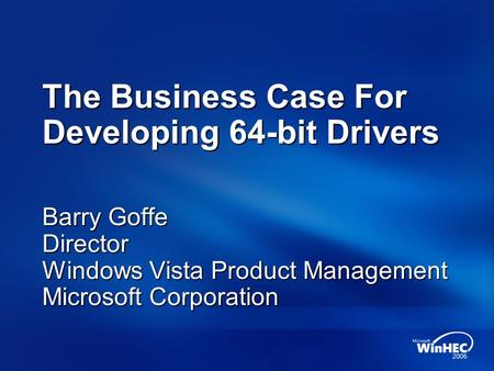 The Business Case For Developing 64-bit Drivers Barry Goffe Director Windows Vista Product Management Microsoft Corporation.