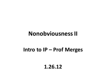 Nonobviousness II Intro to IP – Prof Merges 1.26.12.