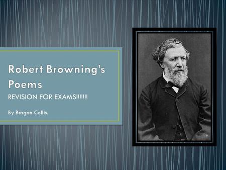 REVISION FOR EXAMS!!!!!!! By Brogan Collis.. Throughout many of Browning’s poems of which are being studied, themes such as sanity vs. insanity, perception.