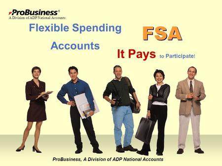 Flexible Spending Accounts ProBusiness, A Division of ADP National Accounts It Pays to Participate ! FSA ® A Division of ADP National Accounts.