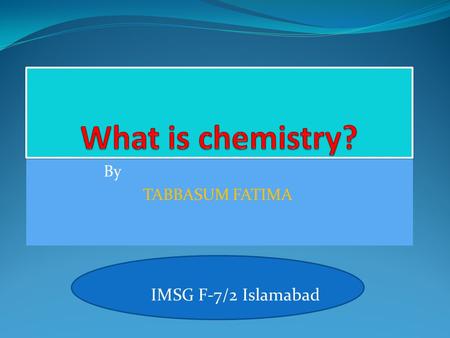 By TABBASUM FATIMA IMSG F-7/2 Islamabad. Chemistry may seem complex and intimidating, but once you understand a few basics, you'll be on your way to experimenting.