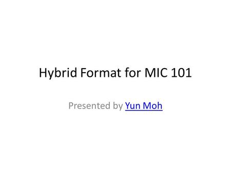 Hybrid Format for MIC 101 Presented by Yun MohYun Moh.