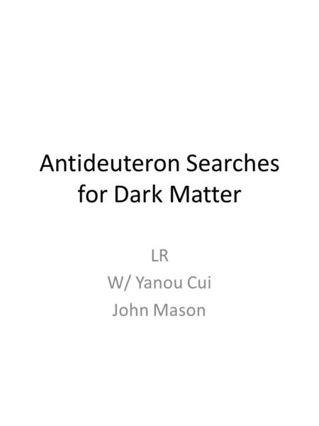 Antideuteron Searches for Dark Matter LR W/ Yanou Cui John Mason.